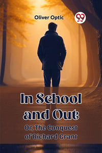 In School and Out Or, The Conquest of Richard Grant