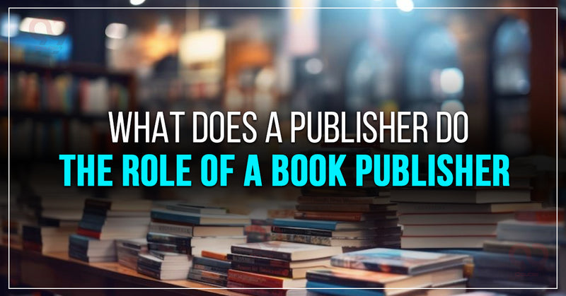 A Publisher What Does a Publisher Do: The Role of a Book Publisher