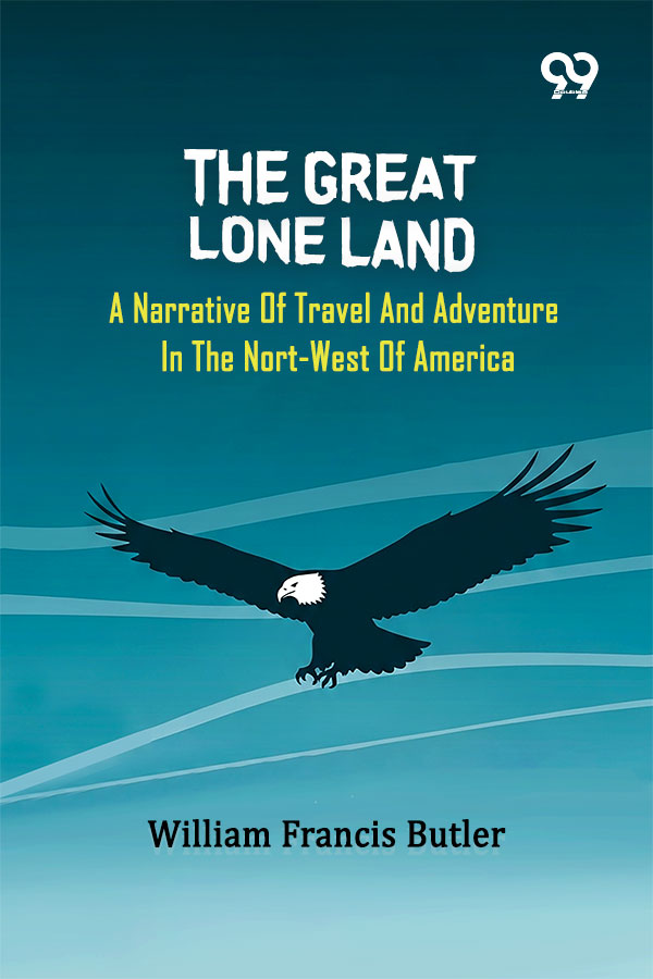 The Great Lone Land: A Narrative Of Travel And Adventure In The Nort-West Of America