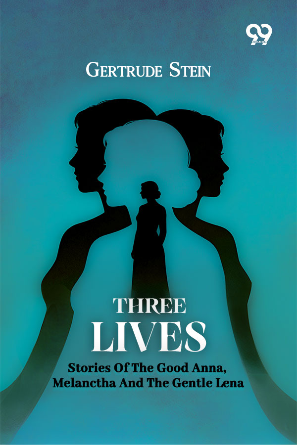 Three Lives: Stories Of The Good Anna, Melanctha And The Gentle Lena