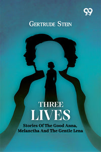 Three Lives: Stories Of The Good Anna, Melanctha And The Gentle Lena