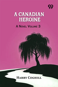 A Canadian Heroine: A Novel Volume 3