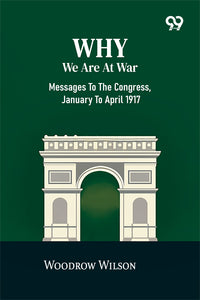 Why We Are At War: Messages To The Congress, January To April 1917