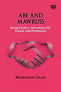 Abe And Mawruss: Being Further Adventures Of Potash And Perlmutter