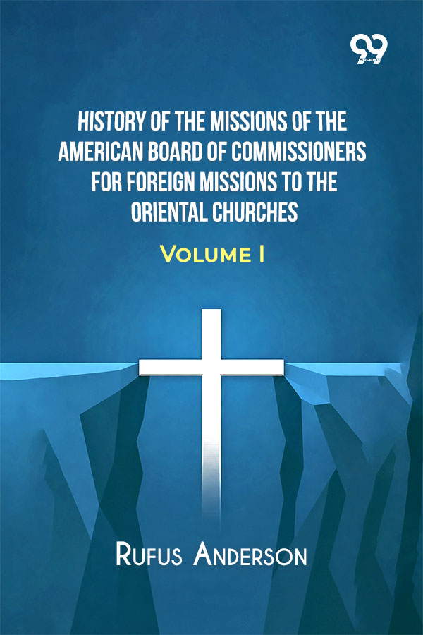 History Of The Missions Of The American Board Of Commissioners For Foreign Missions To The Oriental Churches: Volume I