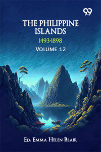 The Philippine Islands, 1493-1898: Volume 12
