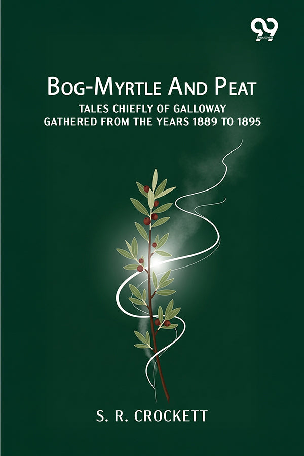 Bog-Myrtle And Peat: Tales Chiefly Of Galloway Gathered From The Years 1889 To 1895