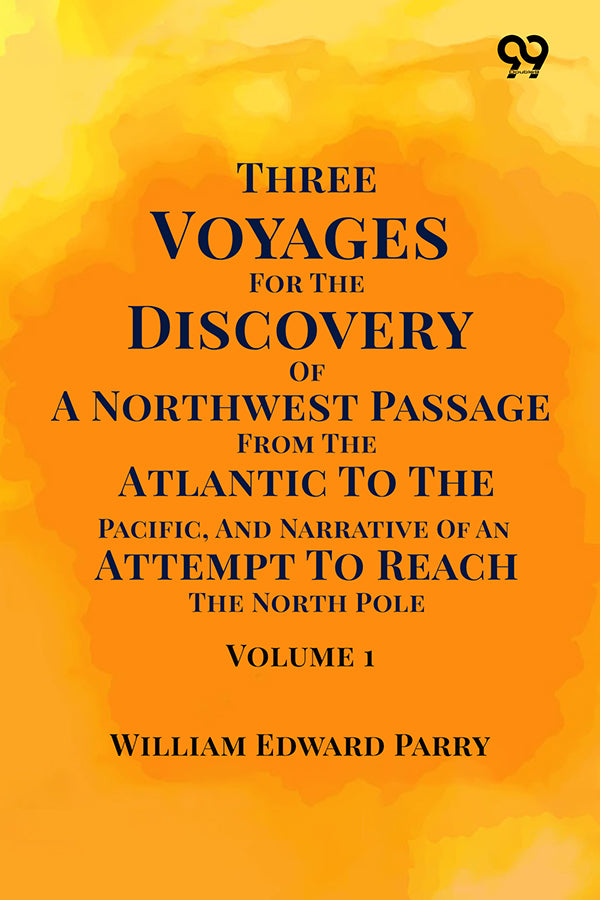 Three Voyages For The Discovery Of A Northwest Passage From The Atlantic To The Pacific, And Narrative Of An Attempt To Reach The North Pole: Volume 1