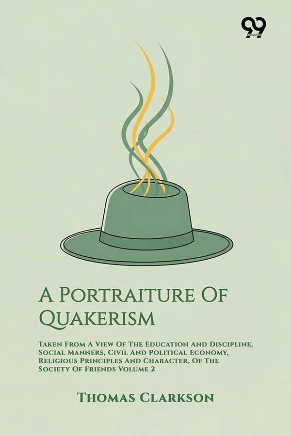 A Portraiture Of Quakerism: Taken From A View Of The Education And Discipline, Social Manners, Civil And Political Economy, Religious Principles And Character, Of The Society Of Friends Volume 2