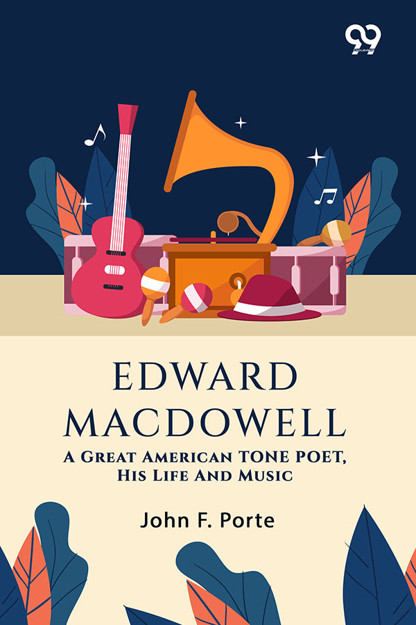 Edward Macdowell: A Great American Tone Poet, His Life And Music
