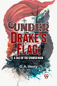 Under Drake's Flag: A Tale Of The Spanish Main