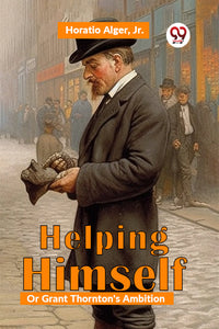 Helping Himself; Or, Grant Thornton'S Ambition