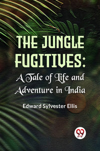 The Jungle Fugitives: A Tale Of Life And Adventure In India