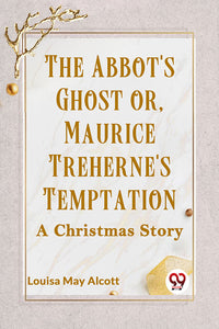 THE ABBOT'S GHOST OR, MAURICE TREHERNE'S TEMPTATION A Christmas Story