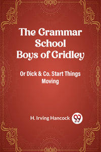 The Grammar School Boys of Gridley Or Dick & Co. Start Things Moving