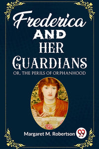 Frederica and her Guardians Or, The Perils of Orphanhood
