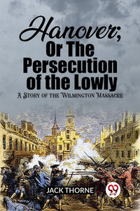 Hanover; Or The Persecution of the Lowly A Story of the Wilmington Massacre
