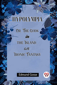 Hypolympia Or, The Gods in the Island, an Ironic Fantasy