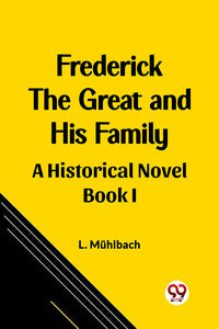 Frederick the Great and His Family A Historical Novel Book I