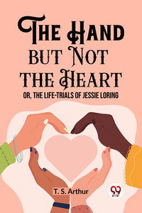 The Hand but Not the Heart Or, The Life-Trials of Jessie Loring
