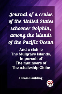 Journal of a cruise of the United States schooner Dolphin, among the islands of the Pacific Ocean And a visit to the Mulgrave Islands, in pursuit of the mutineers of the whaleship Globe