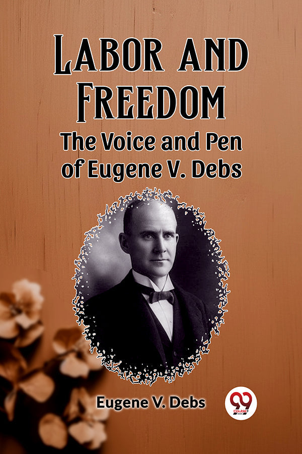 Labor and Freedom The Voice and Pen of Eugene V. Debs