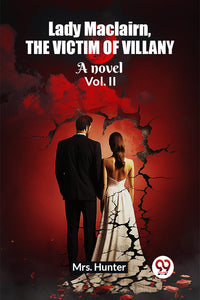 Lady Maclairn, the victim of villany A novel Vol. II