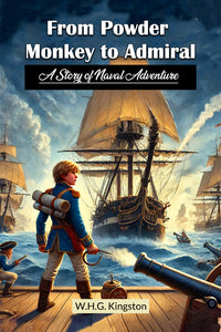 From Powder Monkey to Admiral  A Story of Naval Adventure
