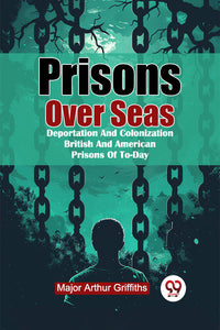 Prisons Over Seas Deportation And Colonization British And American Prisons Of To-Day