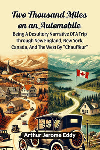 Two Thousand Miles On An Automobile Being A Desultory Narrative Of A Trip Through New England, New York, Canada, And The West By "Chauffeur"