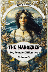The Wanderer Or, Female Difficulties Volume V