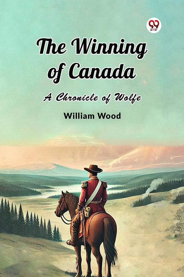 The Winning of Canada A Chronicle of Wolfe