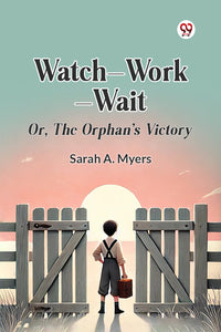 Watch-Work-Wait Or, The Orphan's Victory