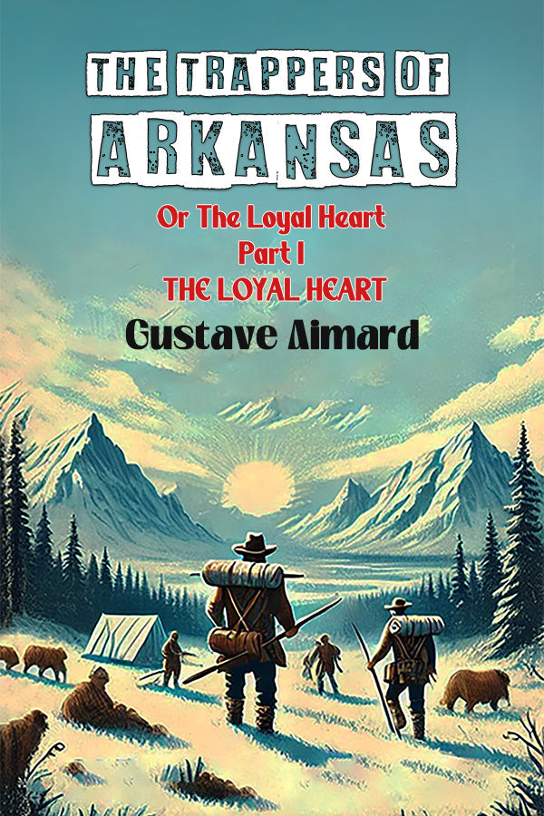 The Trappers Of Arkansas Or The Loyal Heart Part I The Loyal Heart