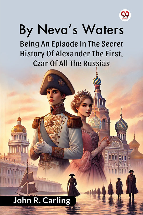 By Neva’S Waters Being An Episode In The Secret History Of Alexander The First, Czar Of All The Russias