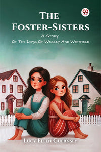 The Foster-Sisters A Story Of The Days Of Wesley And Whitfield