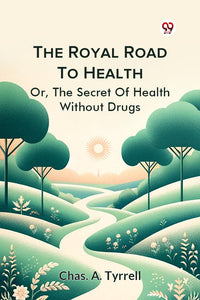 The Royal Road To Health Or,The Secret Of Health Without Drugs