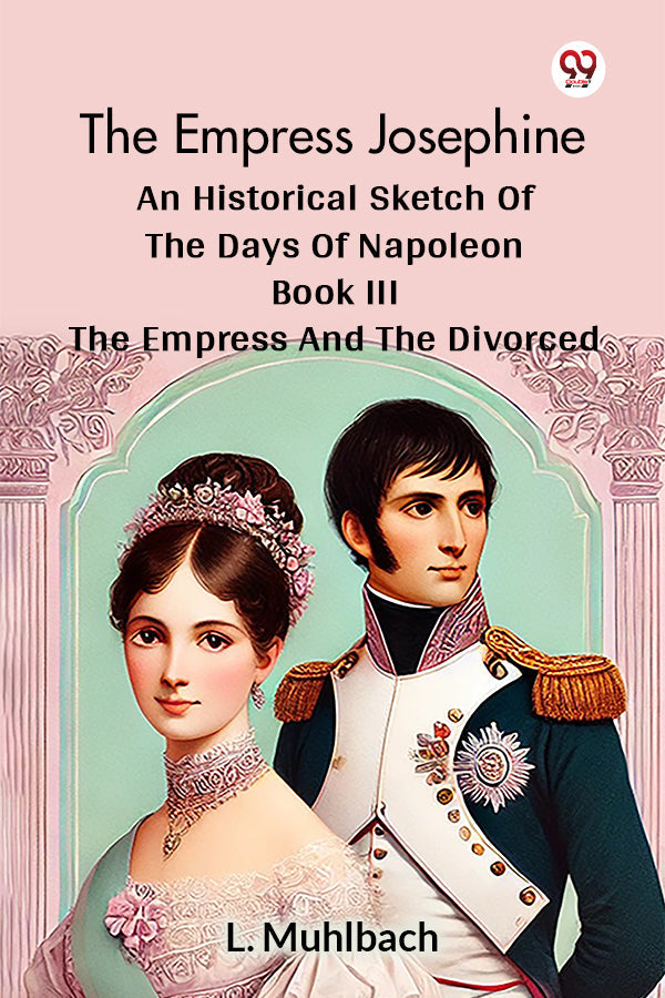 The Empress Josephine An Historical Sketch Of The Days Of Napoleon Book III The Empress And The Divorced