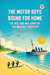 The Motor Boys Bound For Home Or, Ned, Bob And Jerry On The Wrecked Troopship