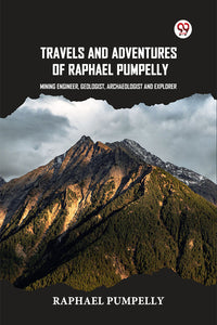 Travels And Adventures Of Raphael Pumpelly Mining Engineer, Geologist, Archaeologist And Explorer