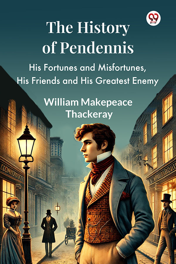 The History Of Pendennis His Fortunes and Misfortunes, His Friends and His Greatest Enemy