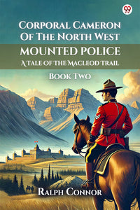 Corporal Cameron Of The North West Mounted Police A Tale Of The Macleod Trail Book Two