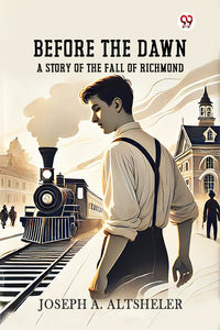Before The Dawn A Story Of The Fall Of Richmond