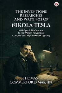 The Inventions Researches And Writings Of Nikola Tesla With Special Reference To His Work In Polyphase Currents And High Potential Lighting