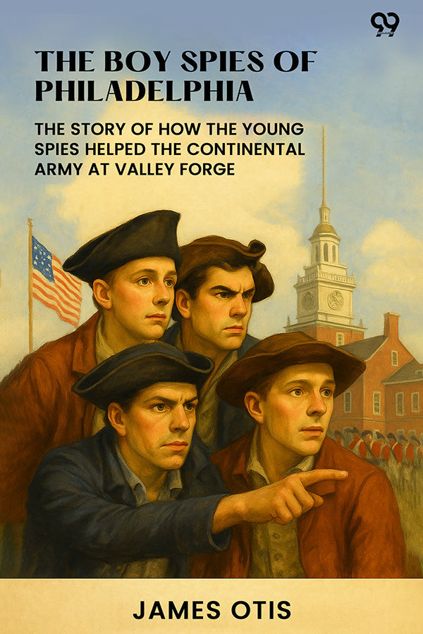 The Boy Spies Of Philadelphia The Story Of How The Young Spies Helped The Continental Army At Valley Forge