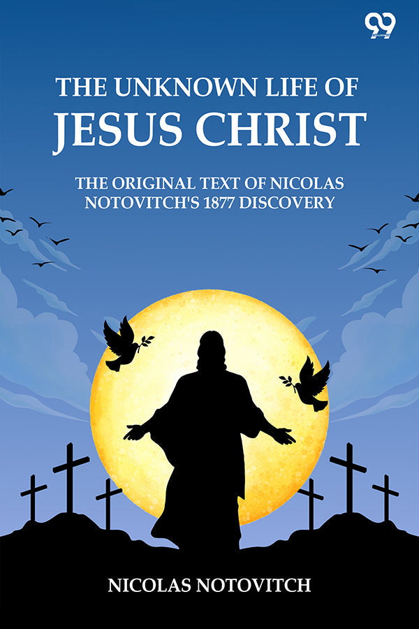 The Unknown Life Of Jesus Christ The Original Text Of Nicolas Notovitch's 1877 Discovery
