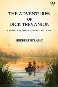 The Adventures Of Dick Trevanion A Story Of Eighteen Hundred And Four