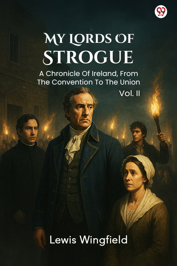 My Lords Of Strogue A Chronicle Of Ireland, From The Convention To The Union Vol. II