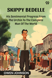 Skippy Bedelle His Sentimental Progress From The Urchin To The Complete Man Of The World