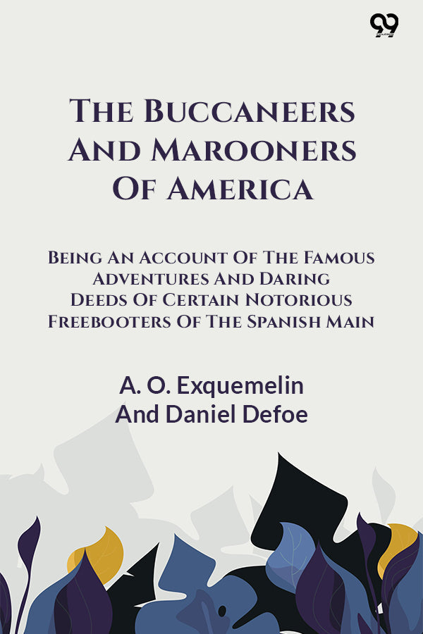 The Buccaneers And Marooners Of America Being An Account Of The Famous Adventures And Daring Deeds Of Certain Notorious Freebooters Of The Spanish Main